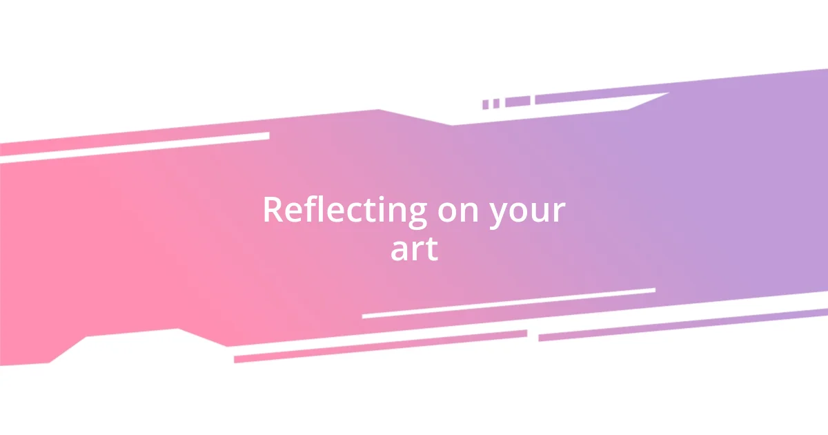 Reflecting on your art